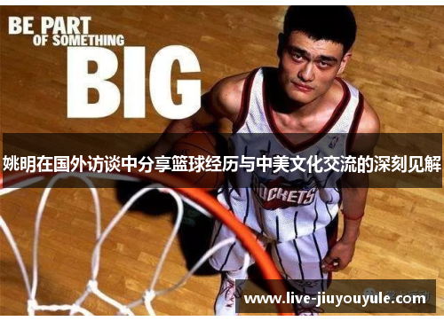 姚明在国外访谈中分享篮球经历与中美文化交流的深刻见解