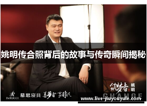 姚明传合照背后的故事与传奇瞬间揭秘